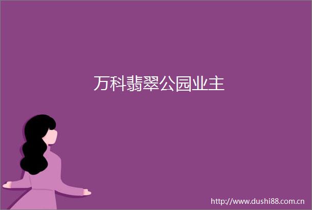 万科翡翠公园业主