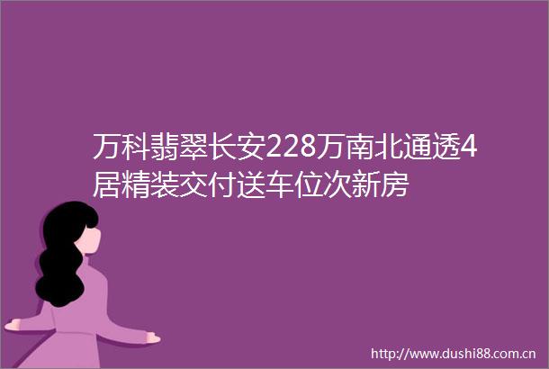 万科翡翠长安228万南北通透4居精装交付送车位次新房