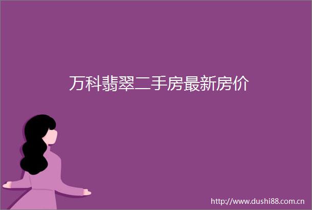 万科翡翠二手房最新房价
