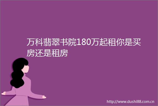 万科翡翠书院180万起租你是买房还是租房