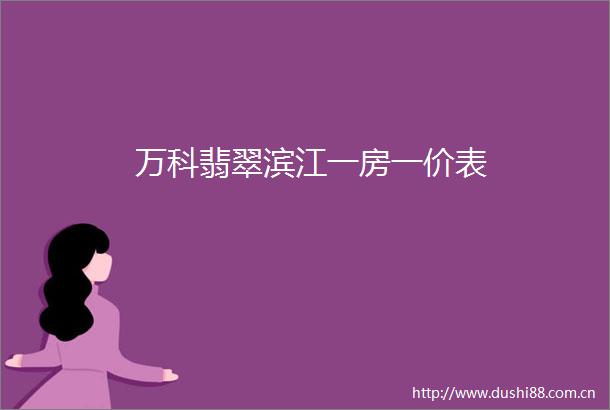万科翡翠滨江一房一价表