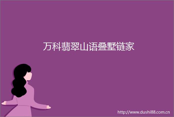 万科翡翠山语叠墅链家