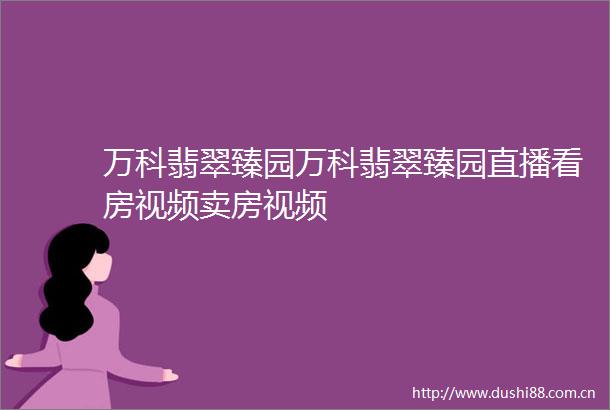 万科翡翠臻园万科翡翠臻园直播看房视频卖房视频