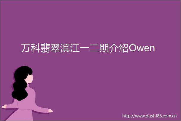 万科翡翠滨江一二期介绍Owen