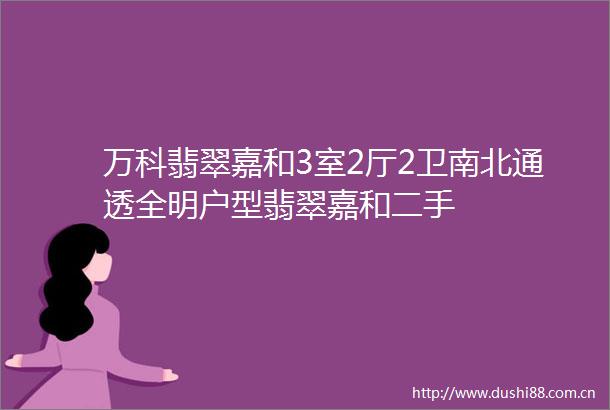 万科翡翠嘉和3室2厅2卫南北通透全明户型翡翠嘉和二手
