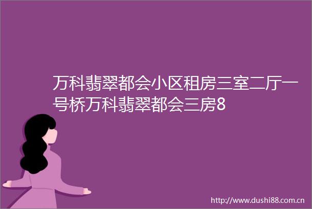 万科翡翠都会小区租房三室二厅一号桥万科翡翠都会三房8