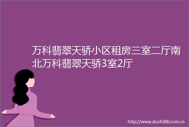 万科翡翠天骄小区租房三室二厅南北万科翡翠天骄3室2厅