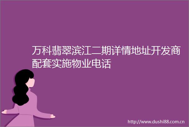 万科翡翠滨江二期详情地址开发商配套实施物业电话