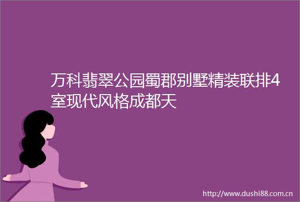 万科翡翠公园蜀郡别墅精装联排4室现代风格成都天
