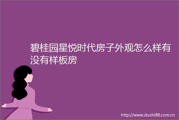 碧桂园星悦时代房子外观怎么样有没有样板房