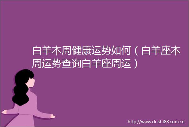 白羊本周健康运势如何（白羊座本周运势查询白羊座周运）