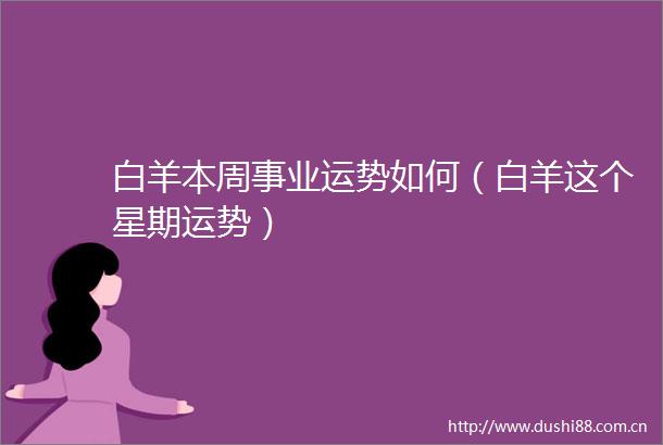 白羊本周事业运势如何（白羊这个星期运势）