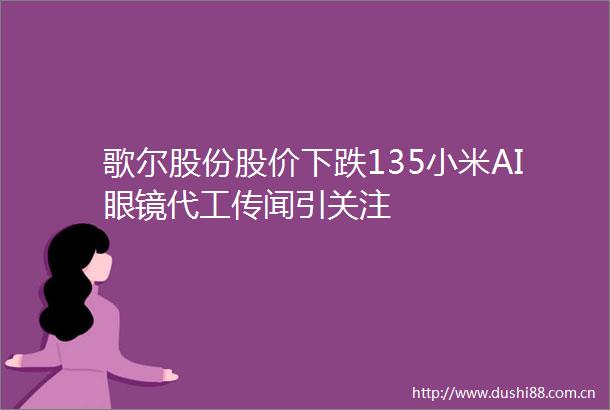 歌尔股份股价下跌135小米AI眼镜代工传闻引关注