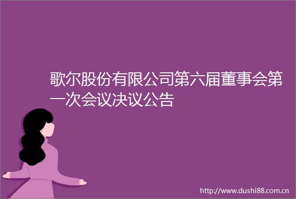 歌尔股份有限公司第六届董事会第一次会议决议公告