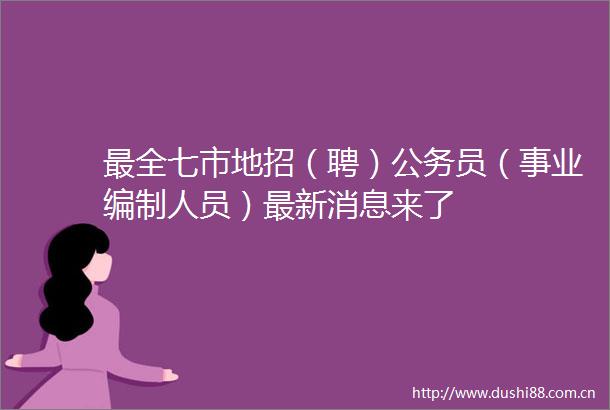 最全七市地招（聘）员（事业编制人员）最新消息来了