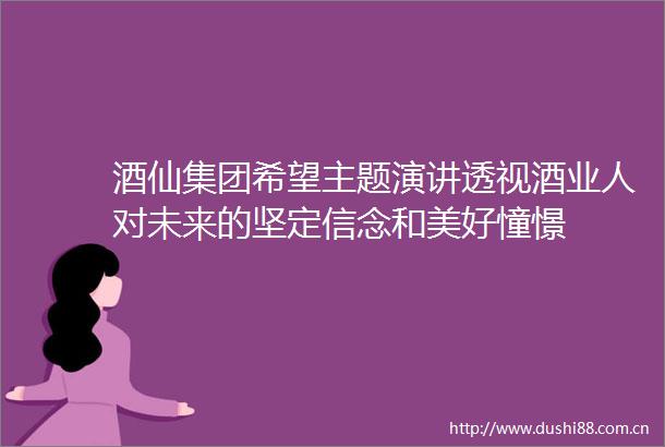 酒仙集团希望主题演讲透视酒业人对未来的坚定信念和美好憧憬