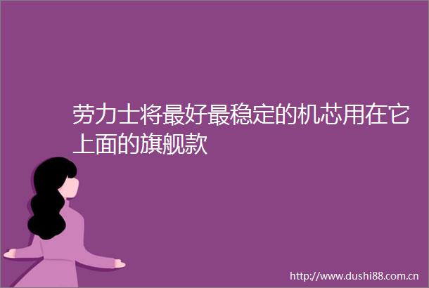 劳力士将最好最稳定的机芯用在它上面的旗舰款