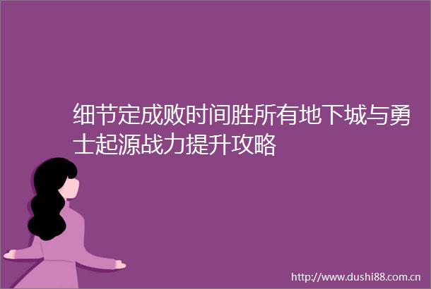 细节定成败时间胜所有地下城与勇士起源战力提升攻略