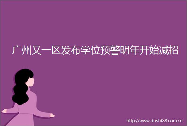 广州又一区发布学位预警明年开始减招