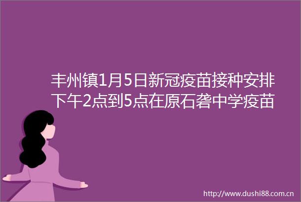 丰州镇1月5日新冠疫苗接种安排下午2点到5点在原石砻中学疫苗接种点