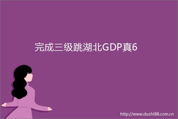 完成三级跳湖北GDP真6