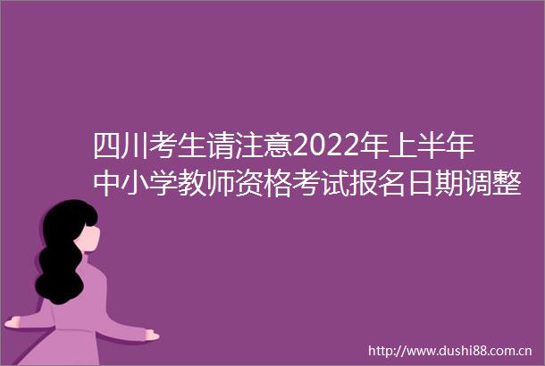 四川考生请注意2022年上半年中小学教师资格考试报名日期调整