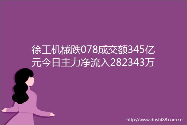 徐工机械跌078成交额345亿元今日主力净流入282343万
