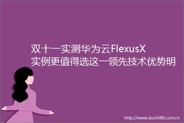 双十一实测华为云FlexusX实例更值得选这一领先技术优势明显