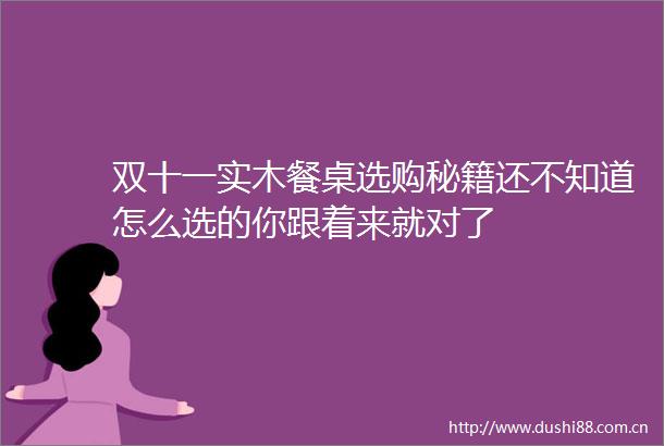 双十一实木餐桌选购秘籍还不知道怎么选的你跟着来就对了