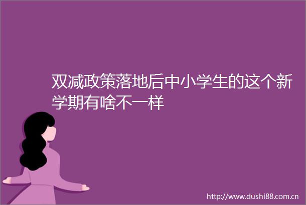 双减政策落地后中小学生的这个新学期有啥不一样