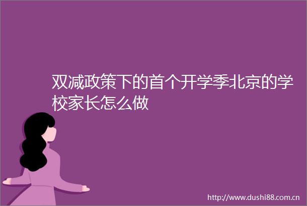 双减政策下的首个开学季北京的学校家长怎么做