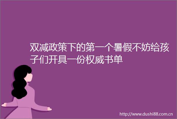 双减政策下的第一个暑假不妨给孩子们开具一份权威书单