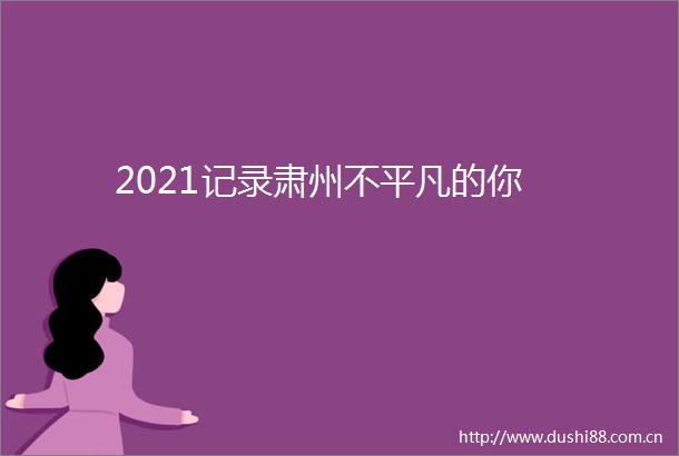 2021记录肃州不平凡的你