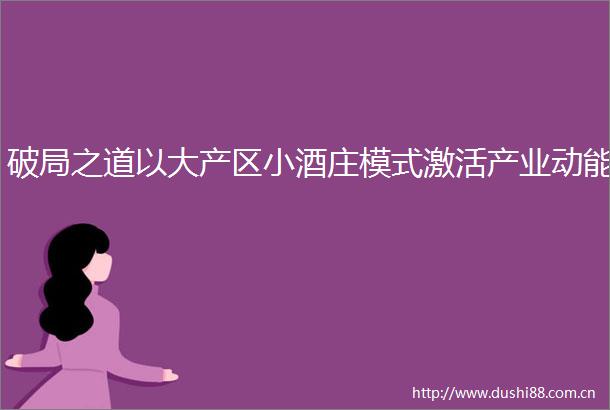 破局之道以大产区小酒庄模式激活产业动能