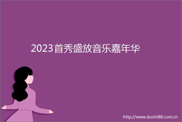 2023首秀盛放音乐嘉年华