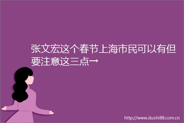 张文宏这个春节上海市民可以有但要注意这三点→