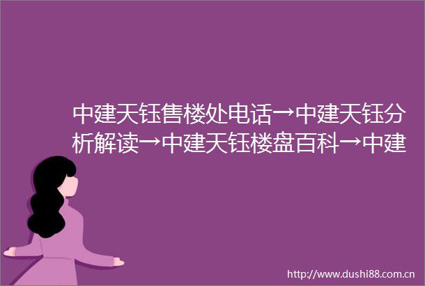 中建天钰售楼处电话→中建天钰分析解读→中建天钰楼盘百科→中建天钰首页网站→楼盘百科→首页网站→24小时热线电话