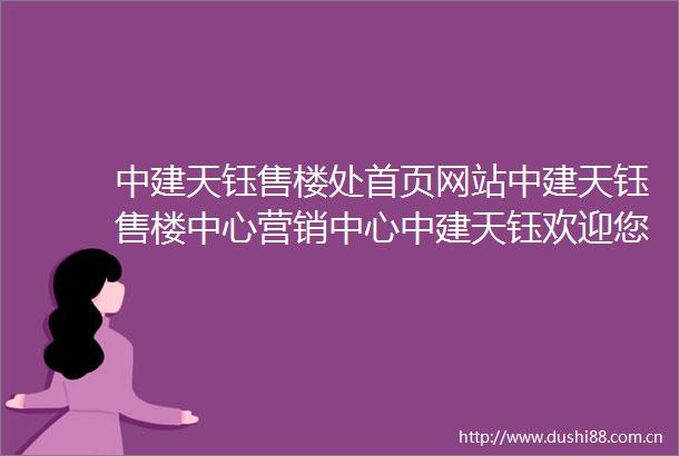 中建天钰售楼处首页网站中建天钰售楼中心营销中心中建天钰欢迎您小区环境户型图容积率楼盘详情周边配套