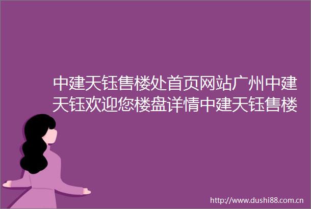 中建天钰售楼处首页网站广州中建天钰欢迎您楼盘详情中建天钰售楼处