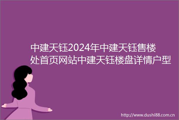 中建天钰2024年中建天钰售楼处首页网站中建天钰楼盘详情户型配套