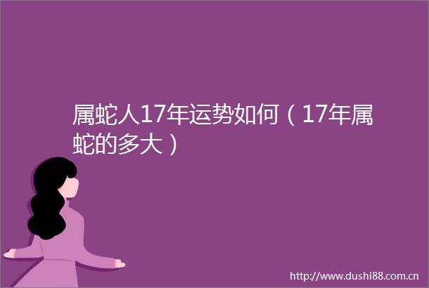 属蛇人17年运势如何（17年属蛇的多大）