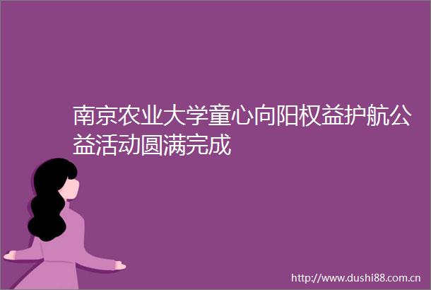 南京农业大学童心向阳权益护航公益活动圆满完成