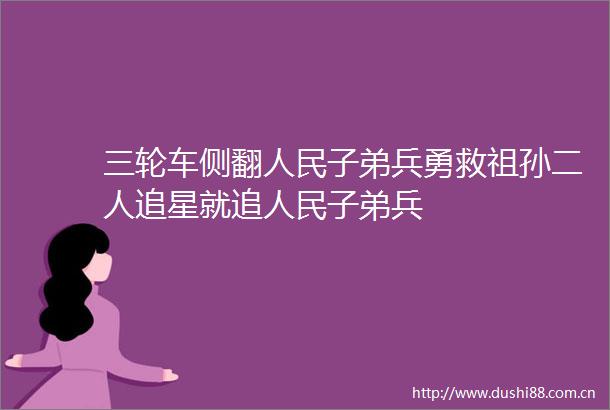 三轮车侧翻子弟兵勇救祖孙二人追星就追子弟兵