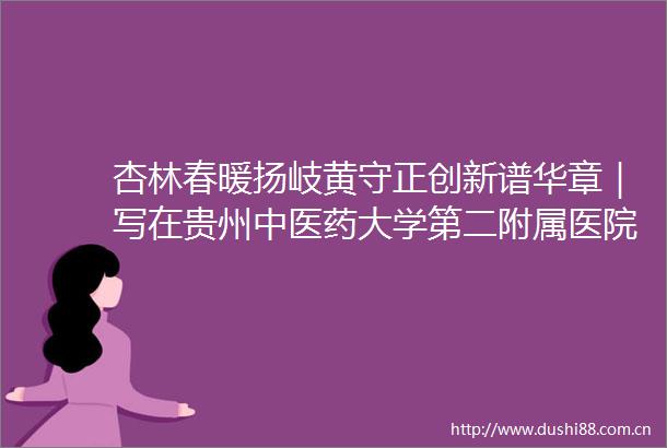 杏林春暖扬岐黄守正创新谱华章｜写在贵州中医药大学第二附属医院红岩院区全面开诊之际