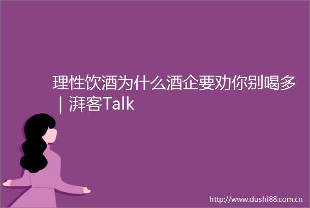 理性饮酒为什么酒企要劝你别喝多｜湃客Talk