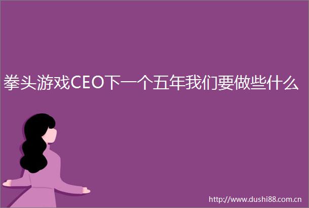 拳头游戏CEO下一个五年我们要做些什么
