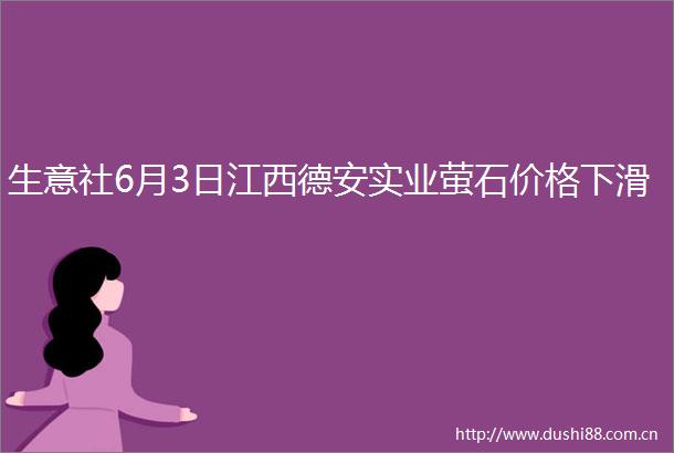 生意社6月3日江西德安实业萤石价格下滑
