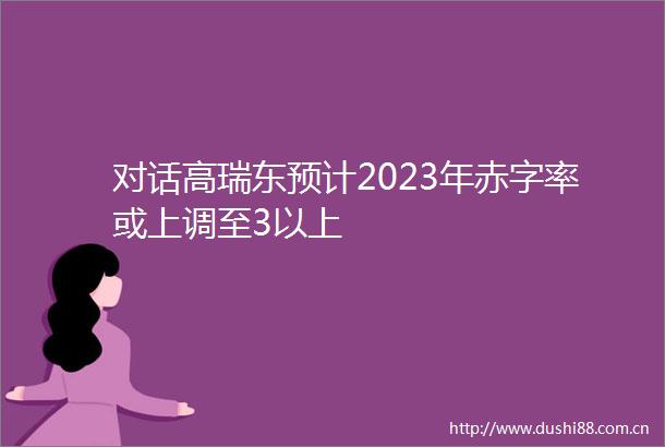 对话高瑞东预计2023年赤字率或上调至3以上