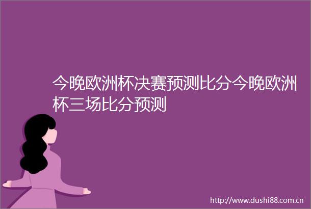 今晚欧洲杯决赛预测比分今晚欧洲杯三场比分预测