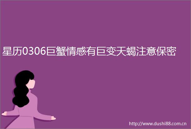 星历0306巨蟹情感有巨变天蝎注意保密
